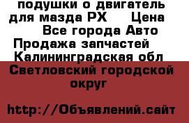 подушки о двигатель для мазда РХ-8 › Цена ­ 500 - Все города Авто » Продажа запчастей   . Калининградская обл.,Светловский городской округ 